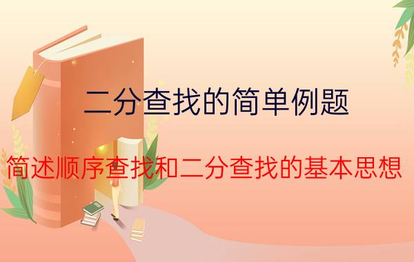 二分查找的简单例题 简述顺序查找和二分查找的基本思想？